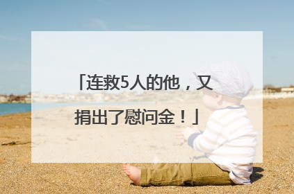 连救5人的他，又捐出了慰问金！